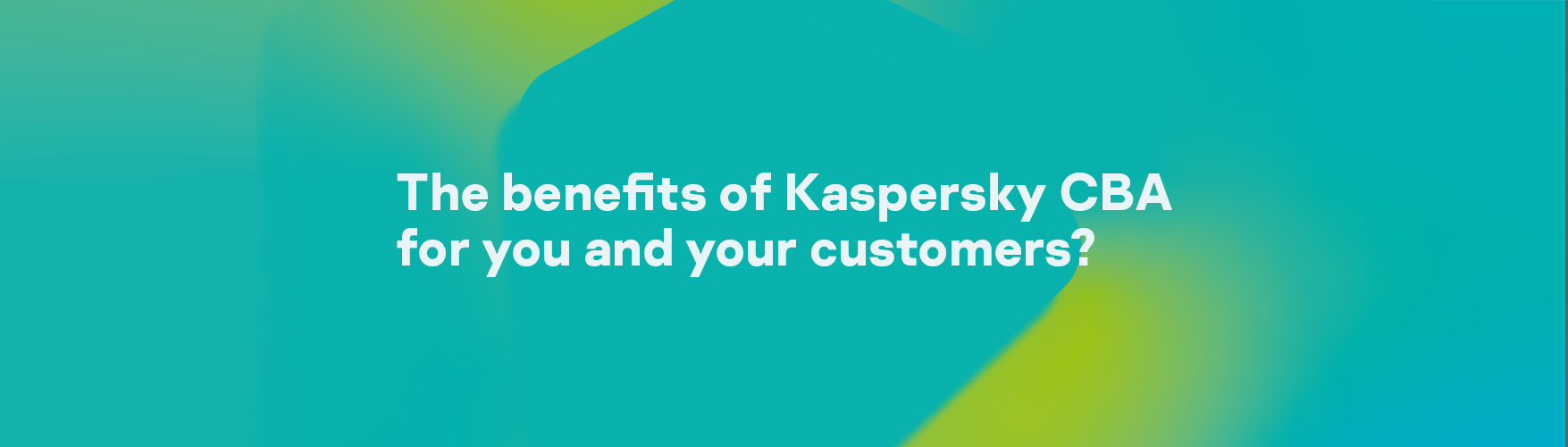 The benefits of Kaspersky CBA for you and your customers? The benefits of Kaspersky CBA for you and your customers?